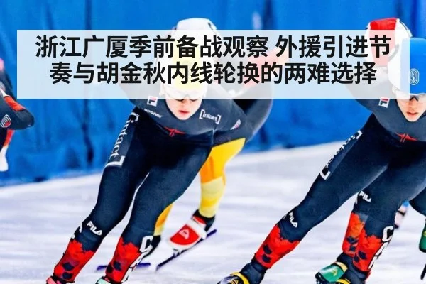 浙江广厦季前备战观察 外援引进节奏与胡金秋内线轮换的两难选择（kaiyun）