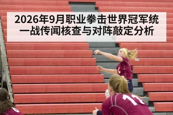 2026年9月职业拳击世界冠军统一战传闻核查与对阵敲定分析（kaiyun）