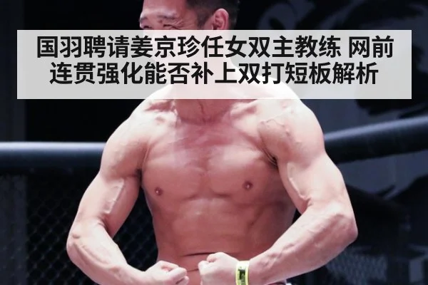 国羽聘请姜京珍任女双主教练 网前连贯强化能否补上双打短板解析（kaiyun）