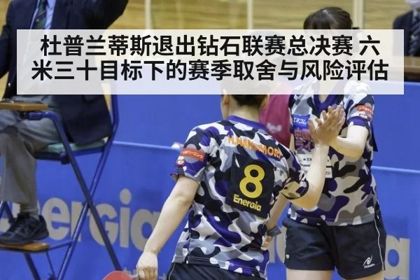 杜普兰蒂斯退出钻石联赛总决赛 六米三十目标下的赛季取舍与风险评估