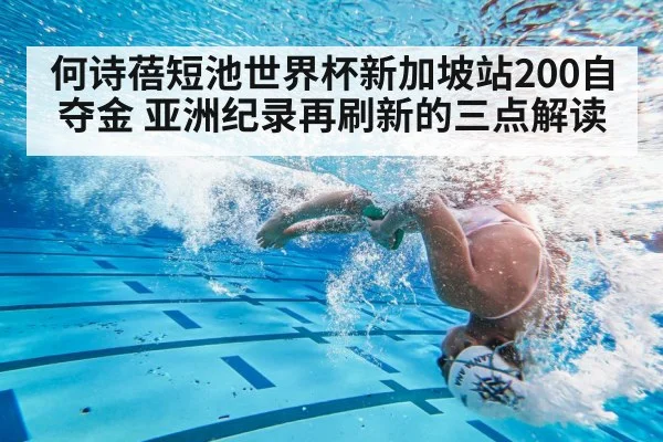 何诗蓓短池世界杯新加坡站200自夺金 亚洲纪录再刷新的三点解读