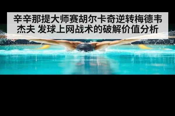 辛辛那提大师赛胡尔卡奇逆转梅德韦杰夫 发球上网战术的破解价值分析 - kaiyun